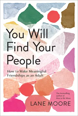 Îți vei găsi oamenii: Cum să faci prietenii semnificative ca adult - You Will Find Your People: How to Make Meaningful Friendships as an Adult