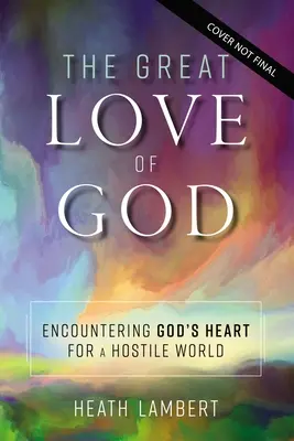 Marea iubire a lui Dumnezeu: Întâlnirea cu inima lui Dumnezeu pentru o lume ostilă - The Great Love of God: Encountering God's Heart for a Hostile World