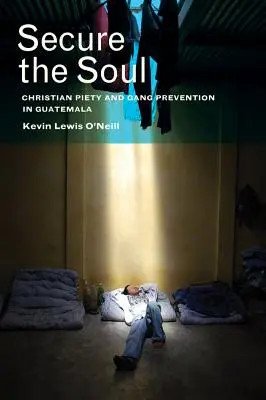 Asigurați sufletul: Pietatea creștină și prevenirea bandelor în Guatemala - Secure the Soul: Christian Piety and Gang Prevention in Guatemala
