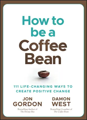 Cum să fii un bob de cafea: 111 moduri de a crea schimbări pozitive în viață - How to Be a Coffee Bean: 111 Life-Changing Ways to Create Positive Change