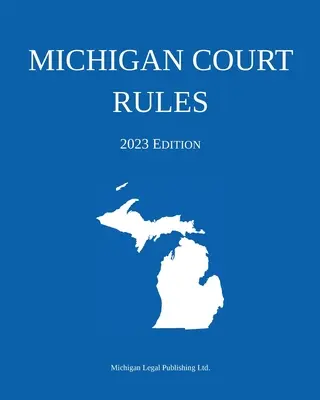 Regulamentul Curții din Michigan; ediția 2023 - Michigan Court Rules; 2023 Edition