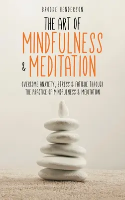 The Art of Mindfulness & Meditation: Overcome Anxiety, Stress & Fatigue Through the Practice of Mindfulness & Meditation (Învingeți anxietatea, stresul și oboseala prin practica atenției și a meditației) - The Art of Mindfulness & Meditation: Overcome Anxiety, Stress & Fatigue Through the Practice of Mindfulness & Meditation