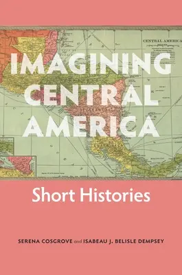 Imaginarea Americii Centrale: Scurte istorii - Imagining Central America: Short Histories