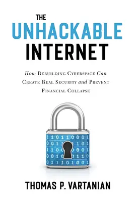 Internetul care nu poate fi spart: Cum refacerea spațiului cibernetic poate crea o securitate reală și poate preveni colapsul financiar - The Unhackable Internet: How Rebuilding Cyberspace Can Create Real Security and Prevent Financial Collapse