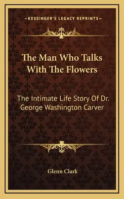Omul care vorbește cu florile: Povestea intimă a vieții Dr. George Washington Carver - The Man Who Talks With The Flowers: The Intimate Life Story Of Dr. George Washington Carver