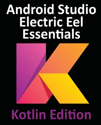 Android Studio Electric Eel Essentials - Kotlin Edition: Dezvoltarea aplicațiilor Android utilizând Android Studio 2022.1.1 și Kotlin - Android Studio Electric Eel Essentials - Kotlin Edition: Developing Android Apps Using Android Studio 2022.1.1 and Kotlin