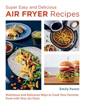 Rețete Super Ușoare și Delicioase pentru Air Fryer: Moduri nutritive și delicioase de a găti alimentele preferate cu aparatul de prăjit cu aer - Super Easy and Delicious Air Fryer Recipes: Nutritious and Delicious Ways to Cook Your Favorite Food with Your Air Fryer
