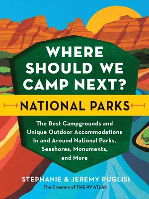 Unde ar trebui să campăm în continuare?: Parcuri naționale: The Best Campgrounds and Unique Outdoor Accommodations in and Around National Parks, Seashores, Monuments, - Where Should We Camp Next?: National Parks: The Best Campgrounds and Unique Outdoor Accommodations in and Around National Parks, Seashores, Monuments,