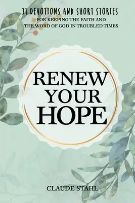Înnoiește-ți speranța: 31 de devoțiuni și povestiri scurte pentru păstrarea credinței și a Cuvântului lui Dumnezeu în vremuri tulburi - Renew Your Hope: 31 Devotions and Short Stories for Keeping the Faith and the Word of God in Troubled Times