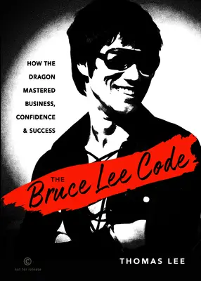 Codul Bruce Lee: Cum a stăpânit dragonul afacerile, încrederea și succesul - The Bruce Lee Code: How the Dragon Mastered Business, Confidence, and Success