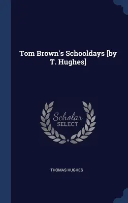 Zilele de școală ale lui Tom Brown [de T. Hughes] - Tom Brown's Schooldays [by T. Hughes]