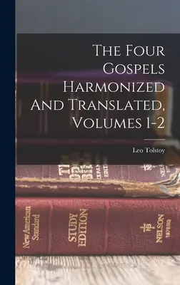 Cele patru Evanghelii armonizate și traduse, vol. 1-2 ((Graf) Leo Tolstoy) - The Four Gospels Harmonized And Translated, Volumes 1-2 ((Graf) Leo Tolstoy)