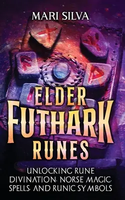 Runele Elder Futhark: Descoperirea divinației runice, a magiei nordice, a vrăjilor și a simbolurilor runice - Elder Futhark Runes: Unlocking Rune Divination, Norse Magic, Spells, and Runic Symbols
