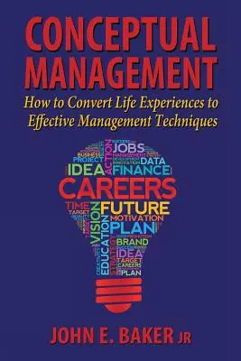 Management conceptual: Cum să transformi experiențele de viață în tehnici de management eficiente - Conceptual Management: How to Convert Life Experiences to Effective Management Techniques