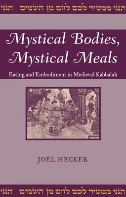 Corpuri mistice, mese mistice: Mâncare și întrupare în Cabala medievală - Mystical Bodies, Mystical Meals: Eating and Embodiment in Medieval Kabbalah
