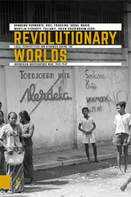 Lumi revoluționare: perspective și dinamici locale în timpul războiului de independență indonezian, 1945-1949 - Revolutionary Worlds: Local Perspectives and Dynamics During the Indonesian Independence War, 1945-1949