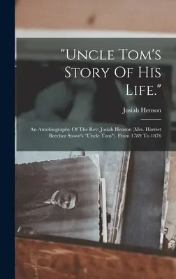 Povestea vieții unchiului Tom.: O autobiografie a reverendului Josiah Henson (unchiul Tom al doamnei Harriet Beecher Stowe). De la 1789 la 1876 - uncle Tom's Story Of His Life.: An Autobiography Of The Rev. Josiah Henson (mrs. Harriet Beecher Stowe's uncle Tom). From 1789 To 1876