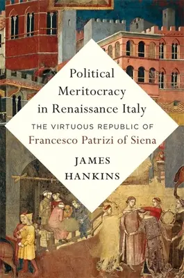 Meritocrația politică în Italia Renașterii: Republica virtuoasă a lui Francesco Patrizi din Siena - Political Meritocracy in Renaissance Italy: The Virtuous Republic of Francesco Patrizi of Siena