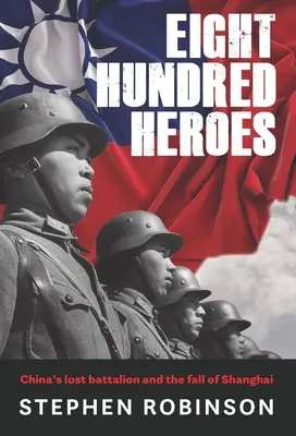Opt sute de eroi: Batalionul pierdut al Chinei și căderea Shanghai-ului - Eight Hundred Heroes: China's Lost Battalion and the Fall of Shanghai