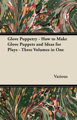 Păpuși cu mănuși - Cum să faci păpuși cu mănuși și idei pentru piese de teatru - Trei volume într-unul singur - Glove Puppetry - How to Make Glove Puppets and Ideas for Plays - Three Volumes in One