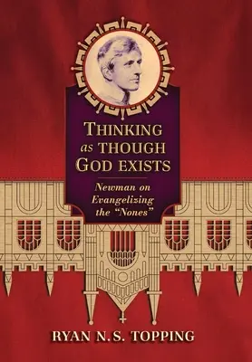 Gândind ca și cum Dumnezeu ar exista: Newman despre evanghelizarea celor care nu există - Thinking as Though God Exists: Newman on Evangelizing the Nones