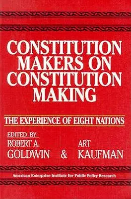Constitution Makers on Constitution Making: Experiența a opt națiuni (Studii Aei, nr. 479) - Constitution Makers on Constitution Making: The Experience of Eight Nations (Aei Studies, No 479)