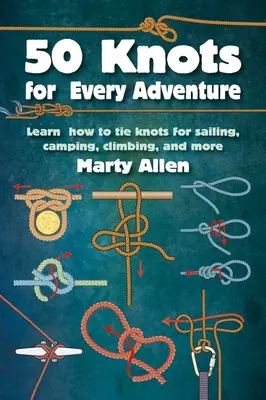 50 de noduri pentru orice aventură: Learn How to Tie Knots for Sailing, Camping, Climbing, and More - 50 Knots for Every Adventure: Learn How to Tie Knots for Sailing, Camping, Climbing, and More