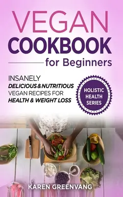 Carte de bucate vegane pentru începători: Rețete vegane nespus de delicioase și nutritive pentru sănătate și pierdere în greutate - Vegan Cookbook for Beginners: Insanely Delicious and Nutritious Vegan Recipes for Health & Weight Loss