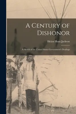 Un secol de dezonoare: O schiță a relațiilor guvernului Statelor Unite cu unele triburi indiene - A Century of Dishonor: A Sketch of the United States Government's Dealings