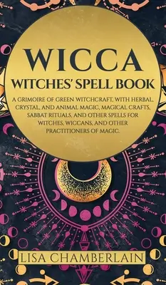 Wicca: Cartea de vrăji a vrăjitoarelor: Un Grimoire de vrăjitorie verde, cu magie pe bază de plante, cristale și animale, meșteșuguri magice, Sabbat Ri - Wicca: Witches' Spell Book: A Grimoire of Green Witchcraft, with Herbal, Crystal, and Animal Magic, Magical Crafts, Sabbat Ri