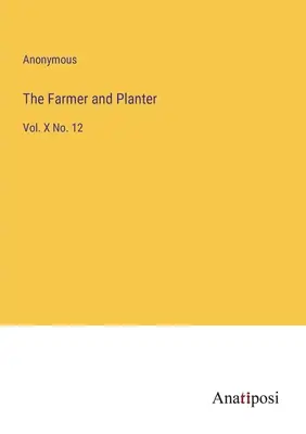 Fermierul și plantatorul: Vol. X No. 12 - The Farmer and Planter: Vol. X No. 12