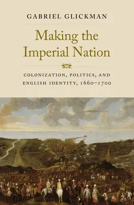 Making the Imperial Nation: Colonizarea, politica și identitatea engleză, 1660-1700 - Making the Imperial Nation: Colonization, Politics, and English Identity, 1660-1700