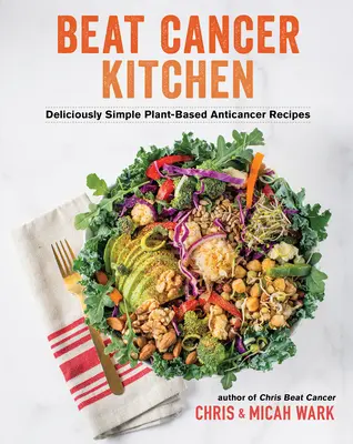 Beat Cancer Kitchen: Rețete anticancer pe bază de plante delicios de simple - Beat Cancer Kitchen: Deliciously Simple Plant-Based Anticancer Recipes