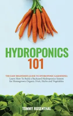 Hydroponics 101: Ghidul ușor al începătorului pentru grădinăritul hidroponic. Învățați cum să construiți un sistem hidroponic de curte pentru orga - Hydroponics 101: The Easy Beginner's Guide to Hydroponic Gardening. Learn How To Build a Backyard Hydroponics System for Homegrown Orga