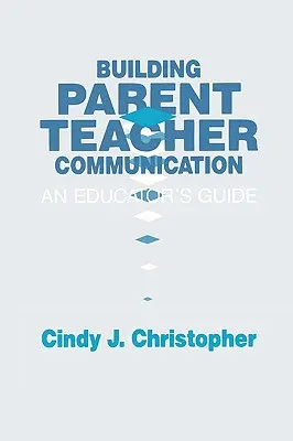 Building Parent-Teacher Communication: Ghidul unui educator - Building Parent-Teacher Communication: An Educator's Guide