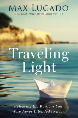 Călătorind ușor: Eliberarea de poverile pe care nu ai fost niciodată menit să le porți - Traveling Light: Releasing the Burdens You Were Never Intended to Bear