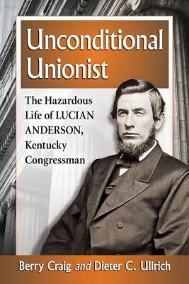 Un unionist necondiționat: Viața periculoasă a lui Lucian Anderson, congresman din Kentucky - Unconditional Unionist: The Hazardous Life of Lucian Anderson, Kentucky Congressman