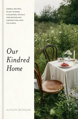 Our Kindred Home: Rețete pe bază de plante, înțelepciunea plantelor și ritualuri sezoniere pentru refacerea legăturii cu Pământul - Our Kindred Home: Herbal Recipes, Plant Wisdom, and Seasonal Rituals for Rekindling Connection with the Earth