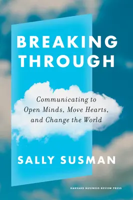 Breaking Through: Comunicare pentru a deschide minți, a mișca inimi și a schimba lumea - Breaking Through: Communicating to Open Minds, Move Hearts, and Change the World