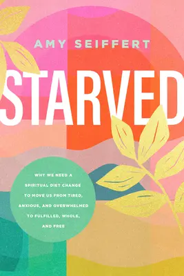 Înfometați: De ce avem nevoie de o schimbare a dietei spirituale pentru a trece de la oboseală, anxietate și copleșire la împlinire, integritate și libertate - Starved: Why We Need a Spiritual Diet Change to Move Us from Tired, Anxious, and Overwhelmed to Fulfilled, Whole, and Free