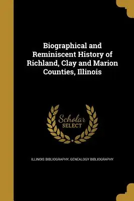 Istoria biografică și memorialistică a comitatelor Richland, Clay și Marion, Illinois - Biographical and Reminiscent History of Richland, Clay and Marion Counties, Illinois