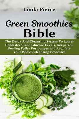Biblia smoothie-urilor verzi: Sistemul de detoxifiere și curățare pentru scăderea colesterolului și a nivelului de glucoză, vă menține senzația de sațietate pentru mai mult timp și reglează - Green Smoothies Bible: The Detox And Cleansing System to Lower Cholesterol and Glucose Levels, keeps You feeling Fuller For Longer, and Regul
