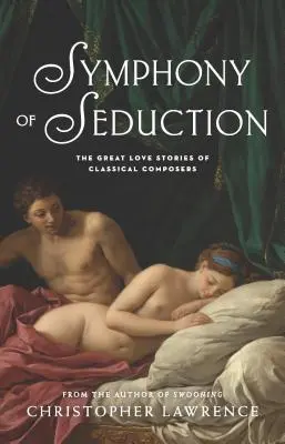 Simfonia seducției: Marile povești de dragoste ale compozitorilor clasici: The Great Love Stories of Classical Composers - Symphony of Seduction: The Great Love Stories of Classical Composers