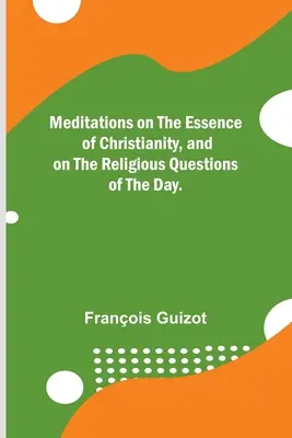 Meditații despre esența creștinismului și despre problemele religioase ale zilei. - Meditations on the Essence of Christianity, and on the Religious Questions of the Day.
