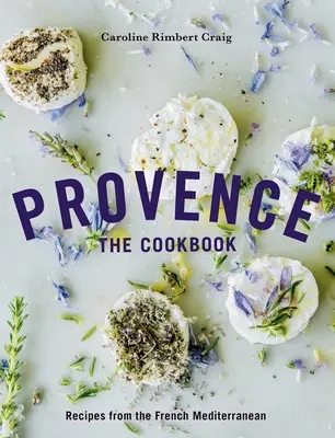 Provence: The Cookbook: Rețete din Mediterana franceză - Provence: The Cookbook: Recipes from the French Mediterranean