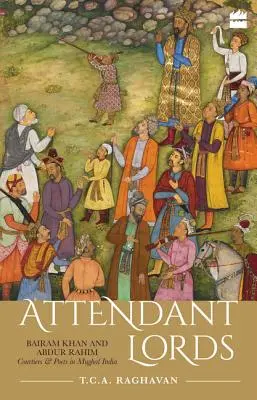 Lorzii însoțitori: Bairam Khan și Abdur Rahim, curteni și poeți în India Mughal - Attendant Lords: Bairam Khan and Abdur Rahim, Courtiers and Poets in Mughal India