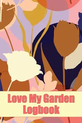 Jurnalul meu de grădinărit Love My Garden: Gardening Tracker for Beginners and Avid Gardeners Idee de cadou uimitoare pentru iubitorii de grădinărit - Love My Garden Logbook: Gardening Tracker for Beginners and Avid Gardeners Amazing Gift Idea for Gardening Lover