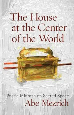 The House at the Center of the World (Casa din centrul lumii): Midrash poetic asupra spațiului sacru - The House at the Center of the World: Poetic Midrash on Sacred Space