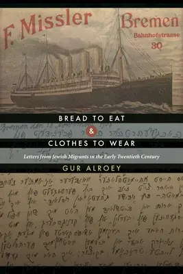 Bread to Eat and Clothes to Wear: Letters from Jewish Migrants in the Early Twentieth Century (Scrisori ale emigranților evrei la începutul secolului XX) - Bread to Eat and Clothes to Wear: Letters from Jewish Migrants in the Early Twentieth Century