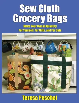 Sew Cloth Grocery Bags: Fă-ți propria cantitate pentru tine, pentru cadouri și pentru vânzare - Sew Cloth Grocery Bags: Make Your Own in Quantity For Yourself, For Gifts, and For Sale